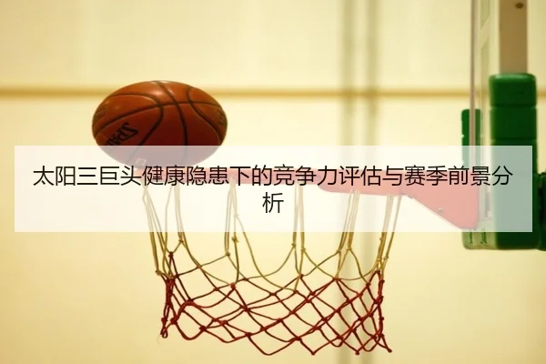 太阳三巨头健康隐患下的竞争力评估与赛季前景分析