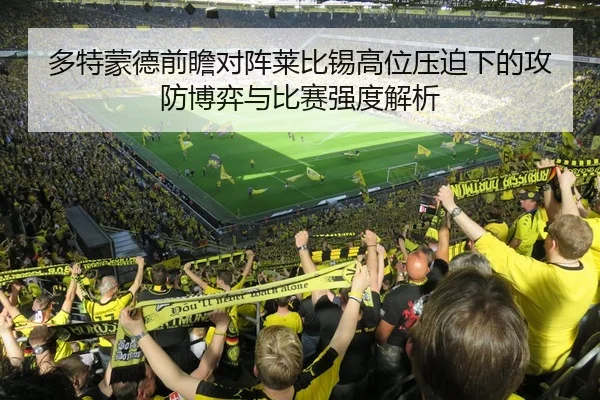 多特蒙德前瞻对阵莱比锡高位压迫下的攻防博弈与比赛强度解析