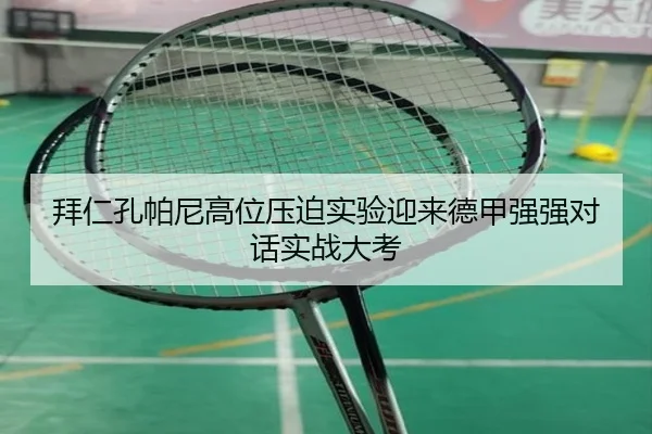 拜仁孔帕尼高位压迫实验迎来德甲强强对话实战大考