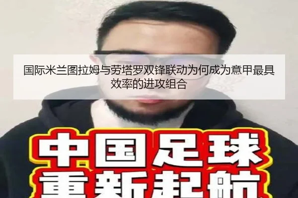 国际米兰图拉姆与劳塔罗双锋联动为何成为意甲最具效率的进攻组合