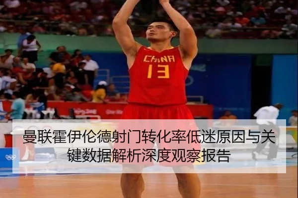 曼联霍伊伦德射门转化率低迷原因与关键数据解析深度观察报告