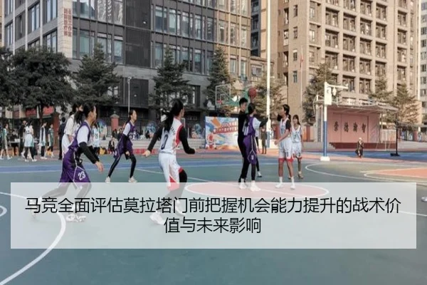 马竞全面评估莫拉塔门前把握机会能力提升的战术价值与未来影响