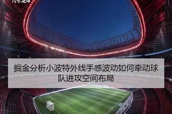 掘金分析小波特外线手感波动如何牵动球队进攻空间布局