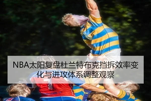 NBA太阳复盘杜兰特布克挡拆效率变化与进攻体系调整观察