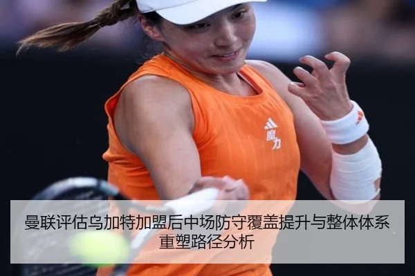 曼联评估乌加特加盟后中场防守覆盖提升与整体体系重塑路径分析